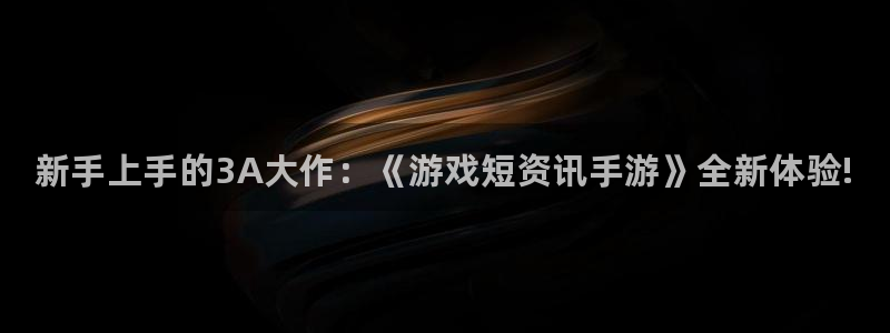 赢咖娱乐官方登录网址：新手上手的3A大作：《游戏短资讯手游》
