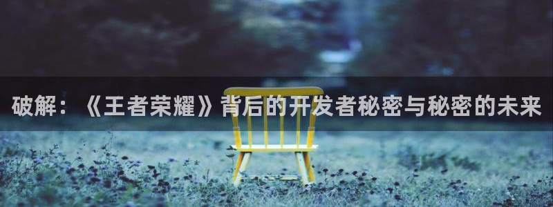 赢咖娱乐开户测速：破解：《王者荣耀》背后的开发者秘密与秘密的