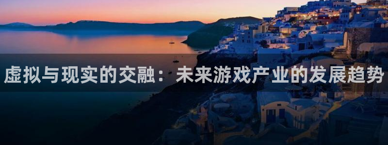赢咖娱乐游戏：虚拟与现实的交融：未来游戏产业的发展趋势
