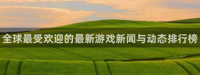 赢咖娱乐平台注册：全球最受欢迎的最新游戏新闻与动态排行榜