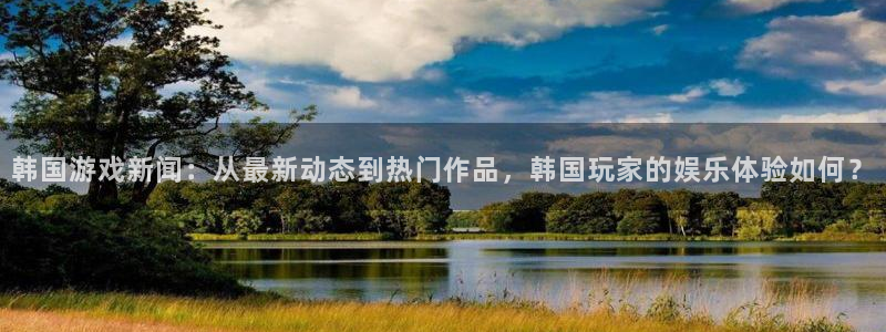 赢咖娱乐app下载地址：韩国游戏新闻：从最新动态到热门作品，