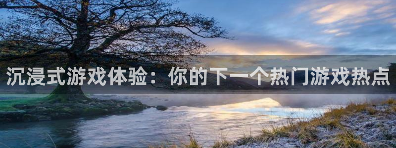 赢咖娱乐登录地址：沉浸式游戏体验：你的下一个热门游戏热点