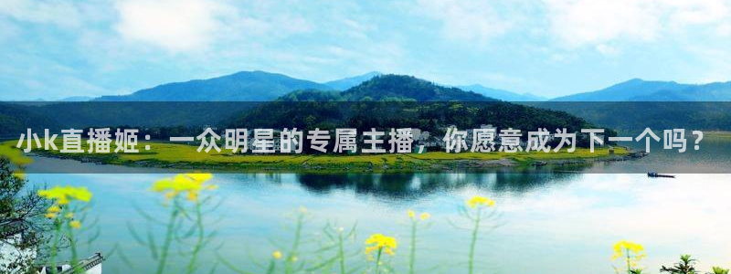 新球赛直播：小k直播姬：一众明星的专属主播，你愿意成为下一个吗？