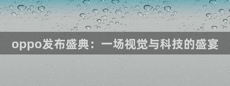 新球体育完整版：oppo发布盛典：一场视觉与科技的盛宴
