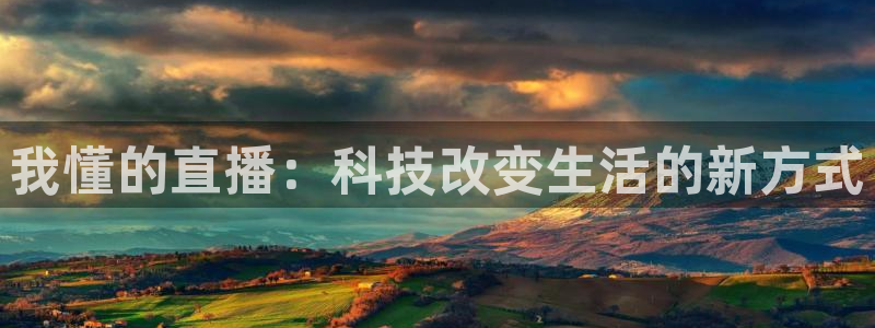 新球体育足球比分：我懂的直播：科技改变生活的新方式