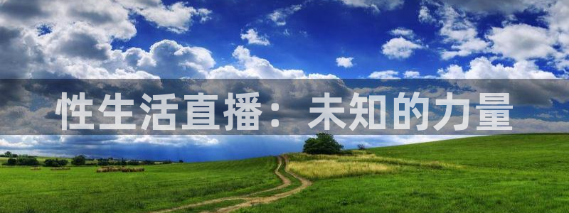 新球网直播：性生活直播：未知的力量