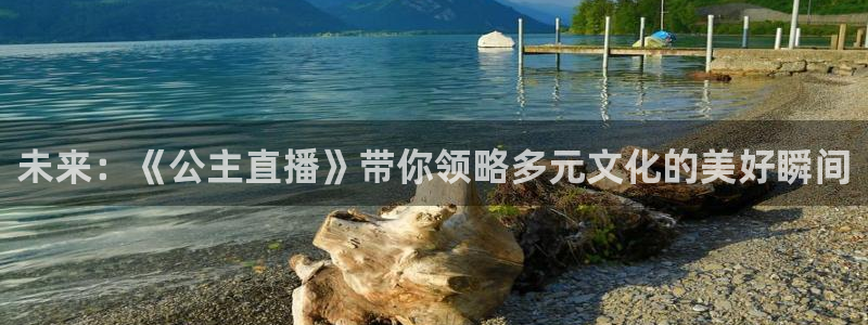 新球网直播：未来：《公主直播》带你领略多元文化的美好瞬间
