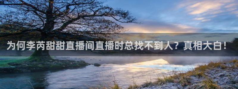 新球足球直播：为何李芮甜甜直播间直播时总找不到人？真相大白！