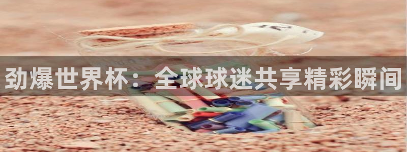 新球足球直播：劲爆世界杯：全球球迷共享精彩瞬间